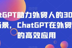 CHATGPT助力外贸人的30个实用场景，CHATGPT在外贸工作场景的高效应用