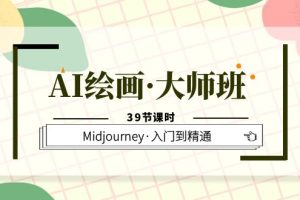 AI绘画大师班，Midjourney从入门到精通，助你实现创意变现（39节课时）