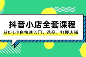 抖音小店电商完整课程：从0-1小白快速入门，选品，打爆店铺（131节课）