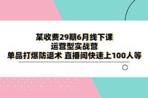 某收费29期6月线下课-运营型实战营，单品打爆防退术，直播间快速上100人等