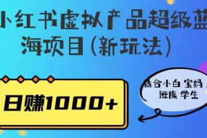 【揭秘】小红书虚拟产品超级蓝海项目，适合小白宝妈上班族学生，日赚1000+！