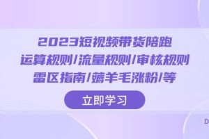 2023短视频带货陪跑训练营：运算规则/流量规则/审核规则/雷区指南/薅羊毛涨粉