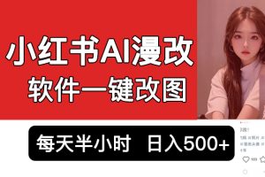 小红书AI漫改项目，软件一键改图吸引女大学生宝妈，每天10分钟发图片，日入500+