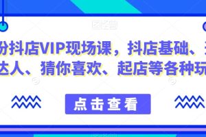 抖音小店增长秘籍！9月份抖店VIP现场课，教你玩转小店基础、选品、达人等各种玩法