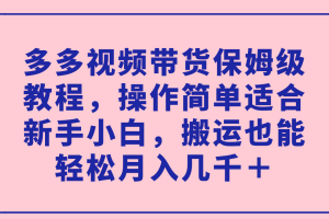多多视频带货保姆级教程：新手小白也能轻松月入几千＋！