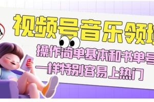 视频号音乐领域项目，操作简单基本和书单号一样，简单操作上热门，轻松获取流量与收益