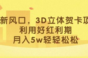 最新3D立体贺卡项目，揭秘红利期利润，轻松月入5W！