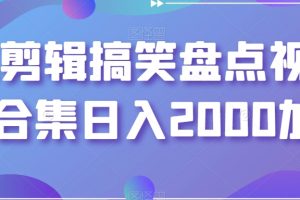 剪辑搞笑盘点视频合集，日入2000+【揭秘】