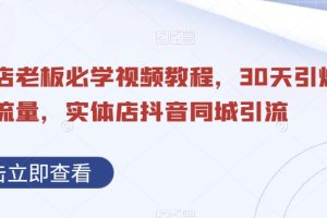 抖音同城引流实体店，视频教程带你30天引爆同城流量，实体店老板必学！