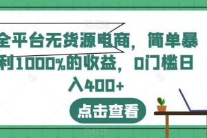 全平台无货源电商项目，简单操作暴利1000%收益，日入400+【揭秘攻略】