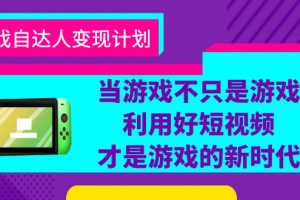 游戏短视频自达人变现计划，从账号搭建到数据分析，教你快速提升粉丝量和收益