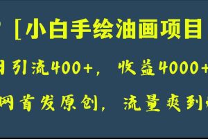 全网首发原创，小白手绘油画项目，日引流400+，收益4000+