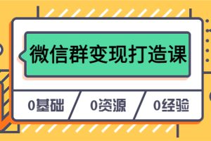 【实战经验】打造个人Ip，从0到1实现微信群变现——17节课程教你私域营销的绝招（无水印）