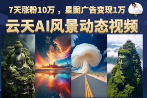 用云天AI制作原创风景动图视频，7天涨粉10万，星图广告变现1万