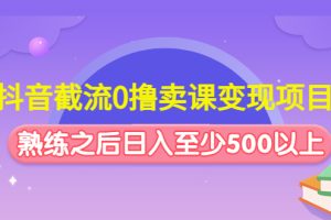 抖音截流0撸卖课变现项目（这个玩法熟练之后日入至少500以上）