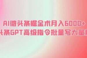 AI微头条掘金术，月入6000+，GPT高级指令批量写爆文！