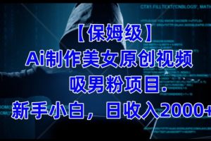 制作AI美女原创视频+吸男粉项目，小白日收入2000+