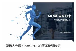 职场人专属CHATGPT小白零基础进阶课，AI已至，未来已来，CHATGPT超强入门