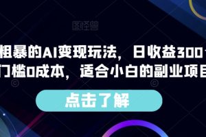 AI变现玩法揭秘，0门槛0成本，每日收益300＋，适合小白的副业项目！