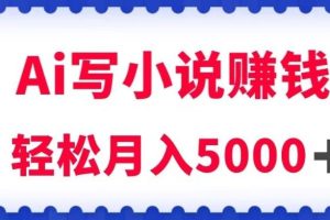 用AI写原创小说赚钱，每天2-3小时，轻松月入5K＋【揭秘】