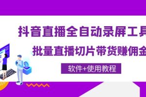 抖音直播全自动录屏工具，批量直播切片带货赚佣金（软件+使用教程）
