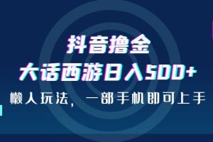 抖音撸金，大话西游日入500+，懒人玩法，一部手机即可上手