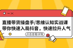直播带货操盘手/思维认知实战课（带你快速入局抖音，快速拉升人气！）