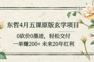 东哲4月五课原版玄学项目：0砍价0墨迹，轻松交付 ，一单赚200+未来20年红利