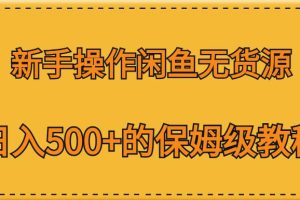 爆款闲鱼无货源操作教程：从选品到日入500+的保姆级指南