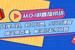 直播带货从0到1，5小时课程解决起号问题！助你选品、破流量、提升主播技能！