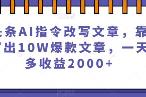 微头条利用AI指令改写文章，靠指令写出10W爆款文章，一天最多赚2000+【揭秘】