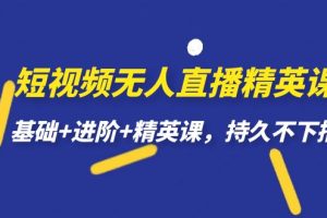 【独享秘笈】短视频无人直播-精英课，基础+进阶+精英课，持久不下播