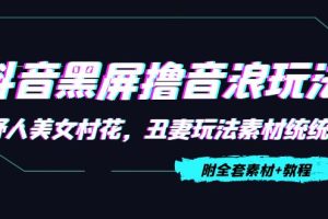 抖音黑屏撸音浪玩法（野人美女村花，丑妻玩法素材统统有【教程+素材】）