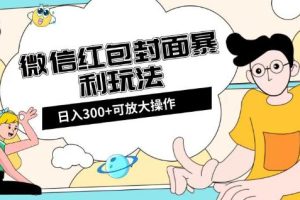 微信红包封面项目：全新全平台玩法，日入300+【揭秘】