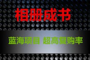 用相册制作成书，蓝海项目，认真操作月入过万【揭秘】