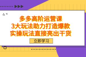 拼多多高阶运营课程，3大高效玩法助力打造畅销爆款，实操经验直击干货