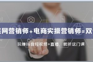 抖音短视频+直播带货实操：双证班助力转型互联网营销高手
