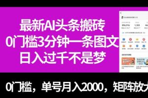 最新AI头条搬砖，零门槛三分钟一条图文，无门槛，单号月入2000，矩阵放大【揭秘】
