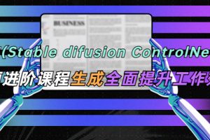 AI（stable difusion ControlNet）绘画进阶课程,办公场景,全面提升工作效率