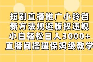 短剧直播推广小铃铛，新技术规避版权违规，轻松日入3000+，直播间搭…