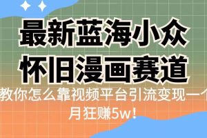 蓝海小众怀旧漫画赛道揭秘！高转化一单29.9，视频平台引流变现一个月狂赚5w