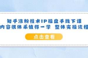 知乎涨粉技术IP操盘手线下课，内容很体系值得一学，适合大学生、副业者学习！