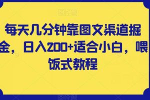 零基础也能轻松赚钱！每天几分钟掌握图文渠道掘金，日入200【揭秘攻略】