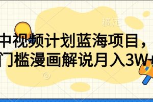 【蓝海项目】中视频计划，独家揭秘零门槛漫画解说教程！