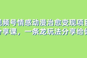 视频号情感动漫治愈变现项目，一条龙玩法无保留分享给你（教程+素材）