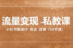 小红书赛道IP：流量变现-私教课 商业 店铺（58节课）