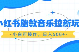 小红书胎教音乐拉新玩法，小白可操作，日入500，资料已打包