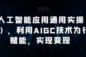 AI工人工智能应用通用课程（进阶班），利用AIGC技术为行业赋能，实现变现