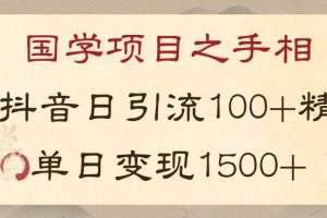 国学项目之手相：利用抖音引流精准国学粉，日引100单人，单日变现1000+