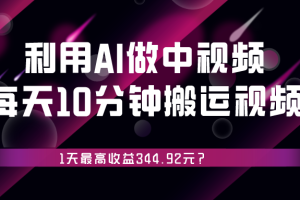 利用AI做中视频，每天10分钟搬运国外视频，1天最高收益344.92元？